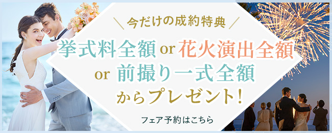 今だけの成約特典！挙式料全額or花火演出全額or前撮り一式全額の中から選べるプレゼント！